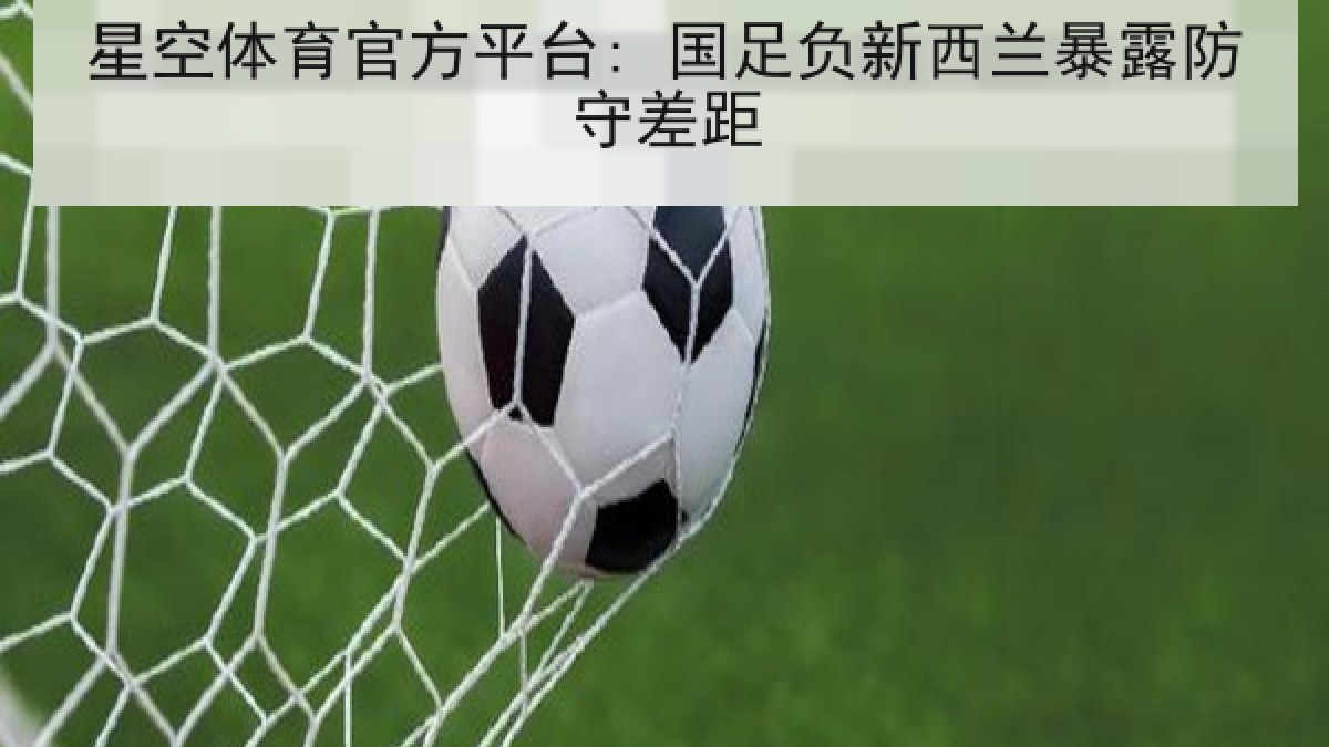 星空体育官方平台: 国足负新西兰暴露防守差距