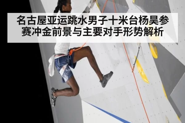 名古屋亚运跳水男子十米台杨昊参赛冲金前景与主要对手形势解析