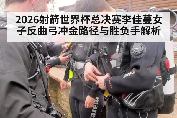 2026射箭世界杯总决赛李佳蔓女子反曲弓冲金路径与胜负手解析